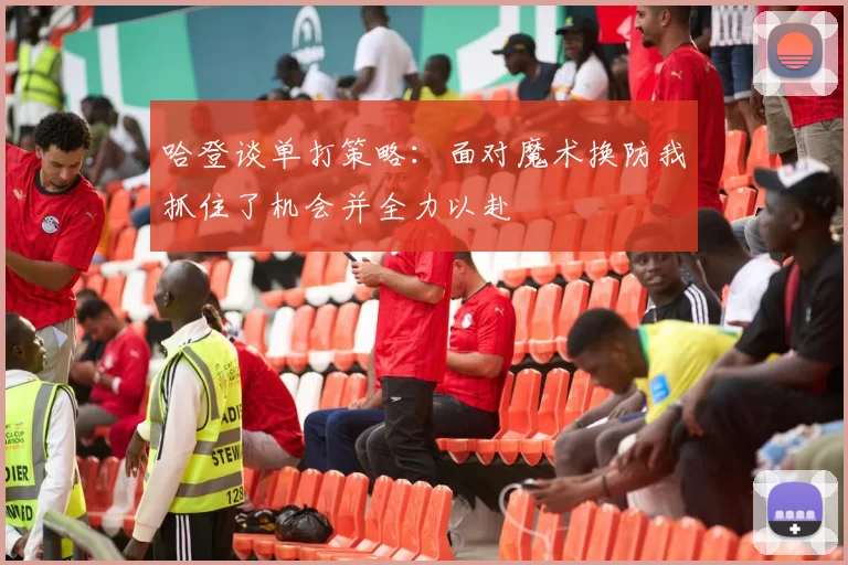 哈登谈单打策略：面对魔术换防我抓住了机会并全力以赴