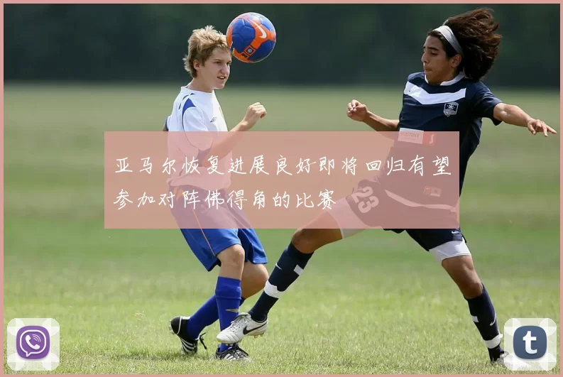 亚马尔恢复进展良好即将回归有望参加对阵佛得角的比赛