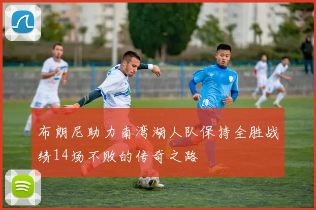 布朗尼助力南湾湖人队保持全胜战绩14场不败的传奇之路