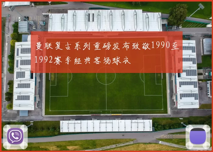 曼联复古系列重磅发布致敬1990至1992赛季经典客场球衣