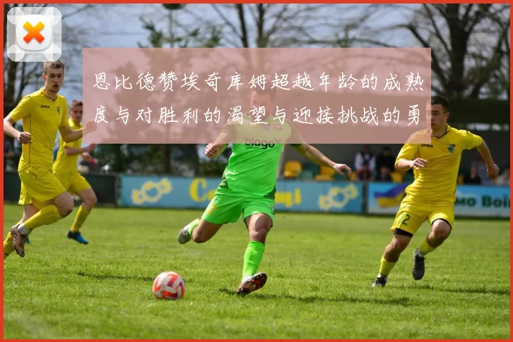 恩比德赞埃奇库姆超越年龄的成熟度与对胜利的渴望与迎接挑战的勇气