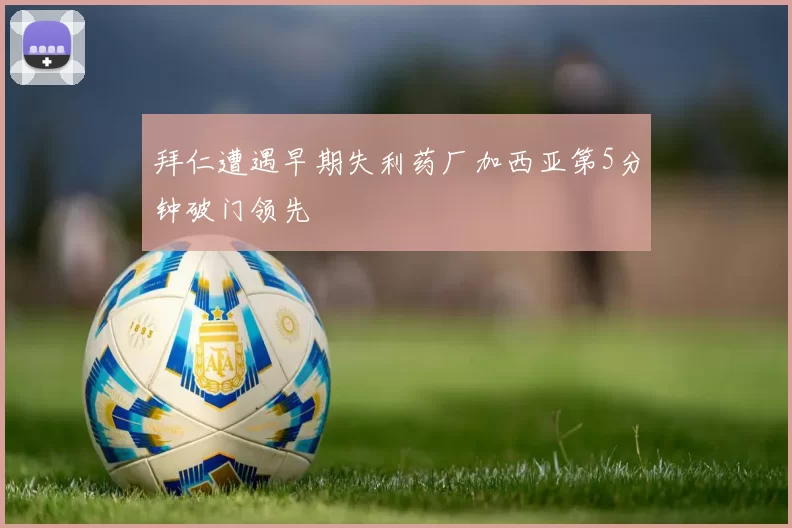 拜仁遭遇早期失利药厂加西亚第5分钟破门领先