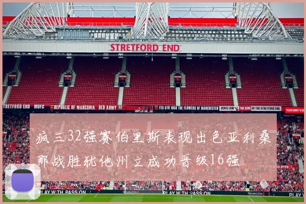 疯三32强赛伯里斯表现出色亚利桑那战胜犹他州立成功晋级16强