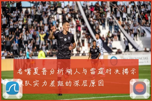 名嘴夏普分析湖人与雷霆对决揭示球队实力差距的深层原因